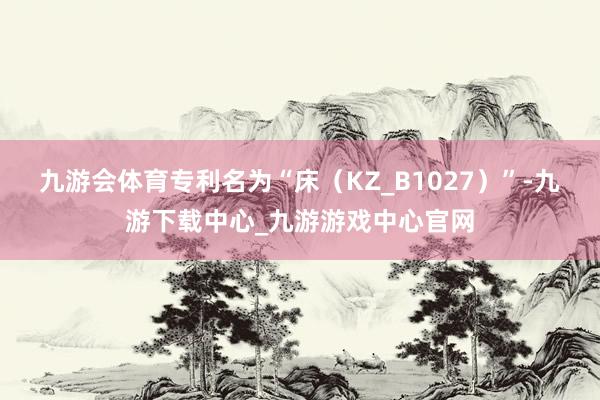 九游会体育专利名为“床（KZ_B1027）”-九游下载中心_九游游戏中心官网