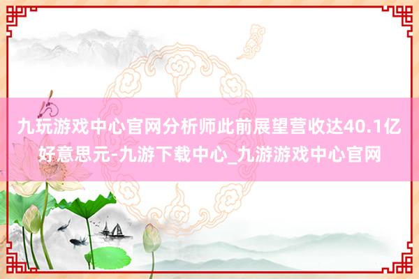 九玩游戏中心官网分析师此前展望营收达40.1亿好意思元-九游下载中心_九游游戏中心官网