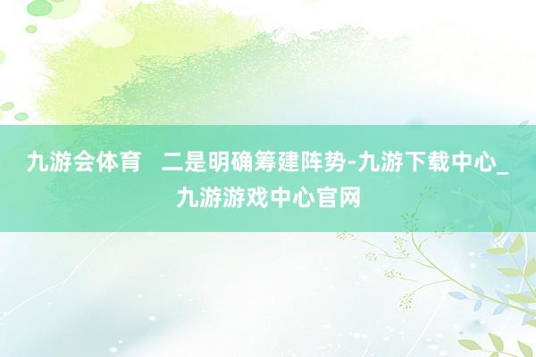 九游会体育   二是明确筹建阵势-九游下载中心_九游游戏中心官网