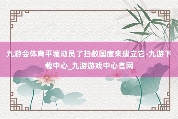 九游会体育平壤动员了扫数国度来建立它-九游下载中心_九游游戏中心官网