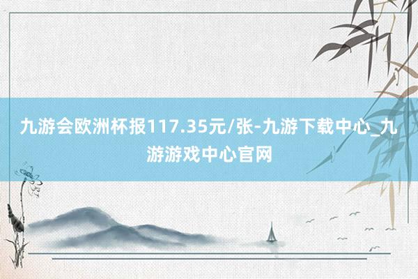 九游会欧洲杯报117.35元/张-九游下载中心_九游游戏中心官网