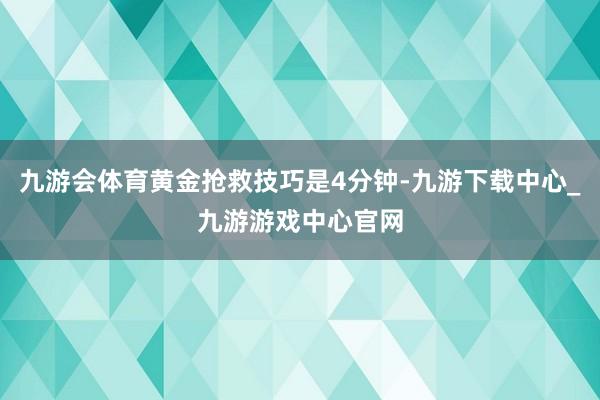 九游会体育黄金抢救技巧是4分钟-九游下载中心_九游游戏中心官网