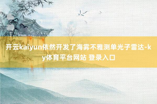 开云kaiyun依然开发了海雾不雅测单光子雷达-ky体育平台网站 登录入口