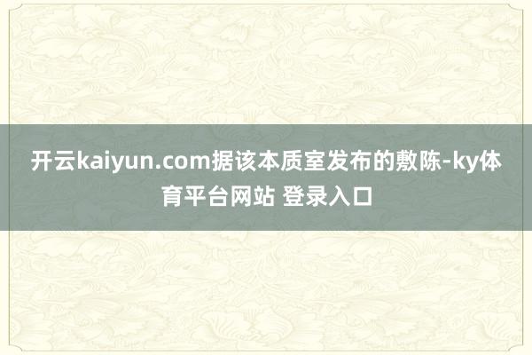 开云kaiyun.com据该本质室发布的敷陈-ky体育平台网站 登录入口