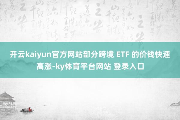 开云kaiyun官方网站部分跨境 ETF 的价钱快速高涨-ky体育平台网站 登录入口