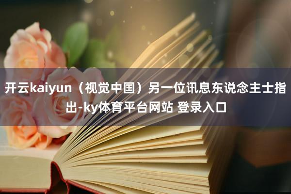 开云kaiyun（视觉中国）另一位讯息东说念主士指出-ky体育平台网站 登录入口